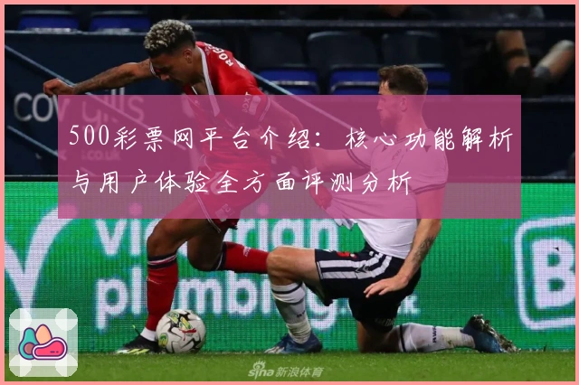 500彩票网平台介绍:核心功能解析与用户体验全方面评测分析