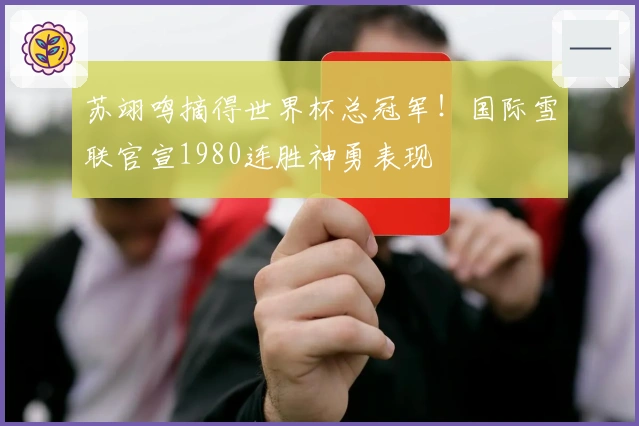 苏翊鸣摘得世界杯总冠军！国际雪联官宣1980连胜神勇表现