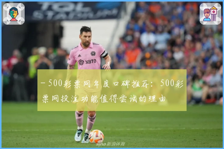 - 500彩票网年度口碑推荐:500彩票网投注功能值得尝试的理由