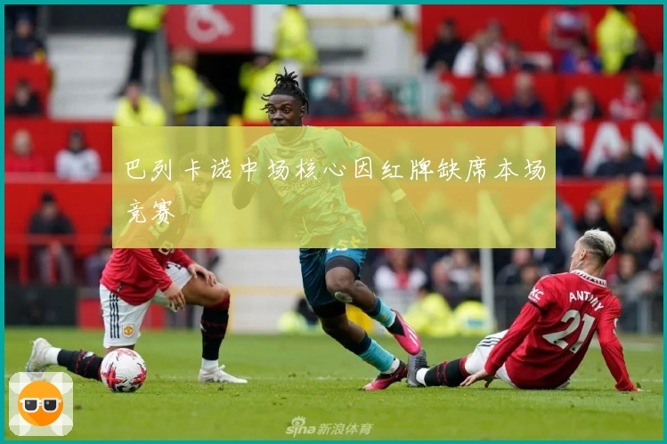 巴列卡诺中场核心因红牌缺席本场竞赛