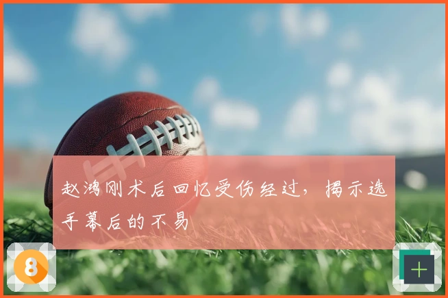 赵鸿刚术后回忆受伤经过，揭示选手幕后的不易
