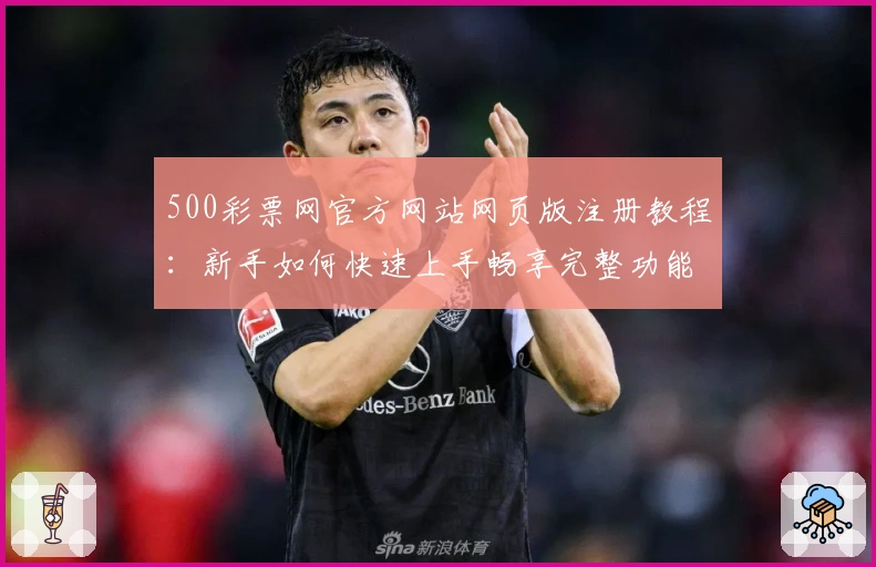 500彩票网官方网站网页版注册教程:新手如何快速上手畅享完整功能体验