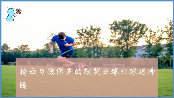 梅西与德保罗的默契分球让球迷沸腾