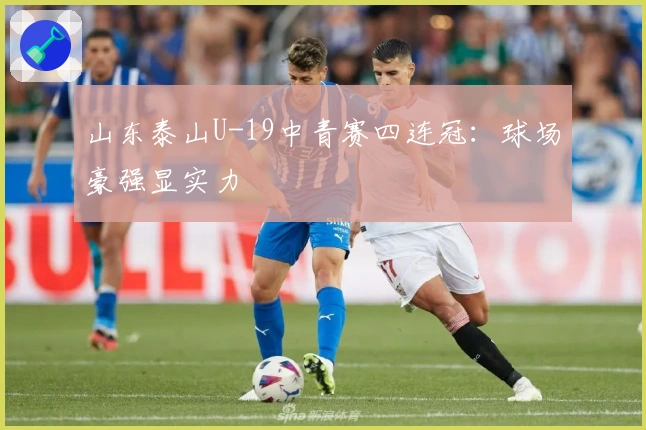 山东泰山U-19中青赛四连冠：球场豪强显实力