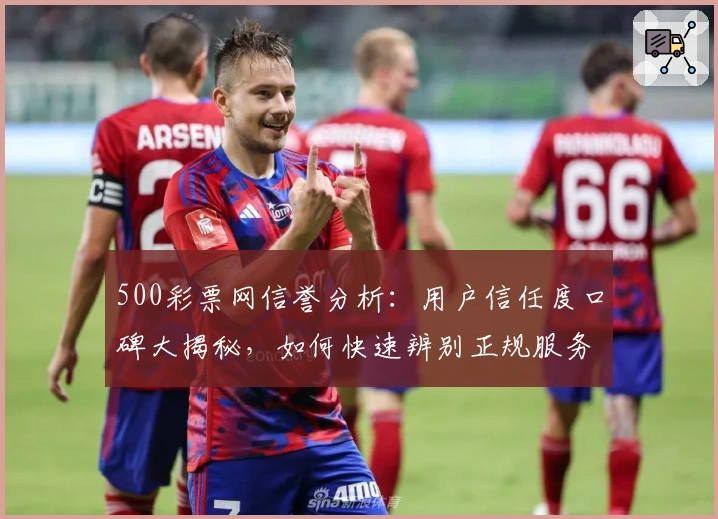 500彩票网信誉分析:用户信任度口碑大揭秘,如何快速辨别正规服务平台