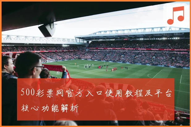 500彩票网官方入口使用教程及平台核心功能解析
