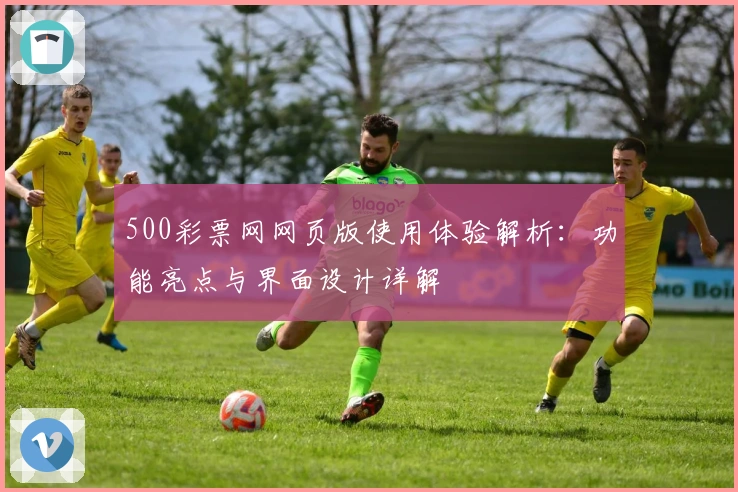 500彩票网网页版使用体验解析：功能亮点与界面设计详解
