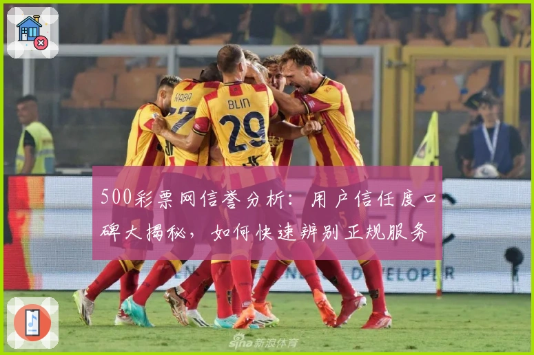 500彩票网信誉分析：用户信任度口碑大揭秘，如何快速辨别正规服务平台