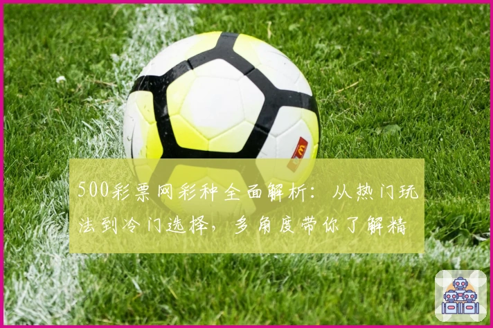 500彩票网彩种全面解析：从热门玩法到冷门选择，多角度带你了解精彩内容