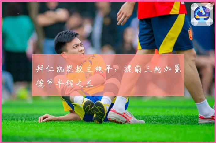 拜仁凯恩救主绝平，提前三轮加冕德甲半程之王