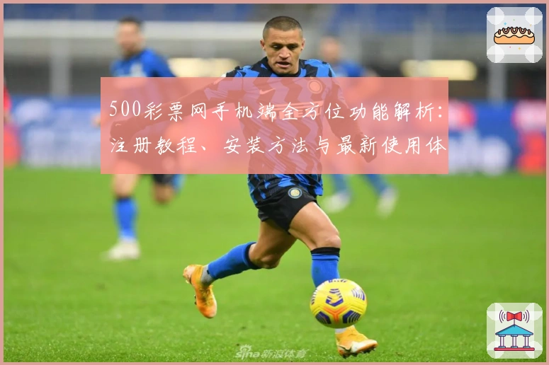 500彩票网手机端全方位功能解析：注册教程、安装方法与最新使用体验详解