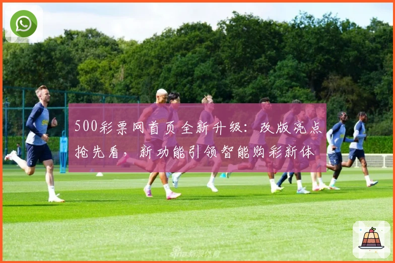 500彩票网首页全新升级：改版亮点抢先看，新功能引领智能购彩新体验