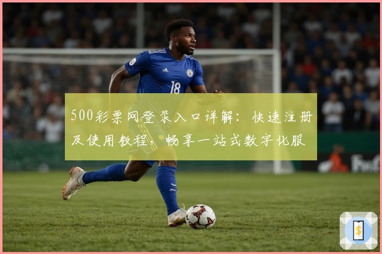 500彩票网登录入口详解：快速注册及使用教程，畅享一站式数字化服务体验